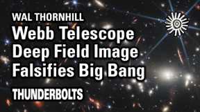 Wal Thornhill: JWST – Deep Field Image Falsifies Big Bang | Thunderbolts