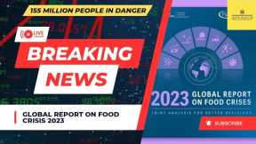 Global Report on Food Crises 2023 | 155 Million People are in Danger