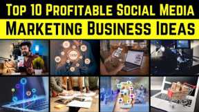 Top 10 Profitable Social Media Marketing Business Ideas - You Need to Know