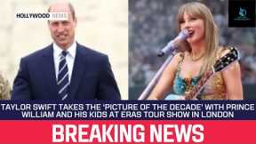 Taylor Swift Takes the ‘Picture of the Decade’ With Prince William and His Kids at Eras Tour Show in