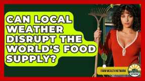 Can Local Weather Disrupt The World's Food Supply? - Farm Wealth Network