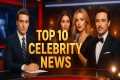 Top 10 Breaking Celebrity News Today