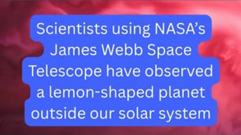 NASA scientists find lemon-shaped planet using James Webb Telescope
