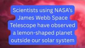 NASA scientists find lemon-shaped planet using James Webb Telescope