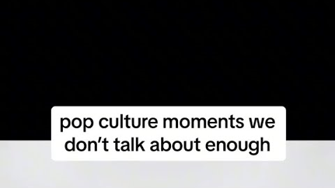 POP CULTURE MOMENTS WE DON’T TALK ABOUT ENOUGH…