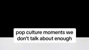 POP CULTURE MOMENTS WE DON’T TALK ABOUT ENOUGH…