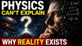 Physics Can't Explain Why Reality Exists 